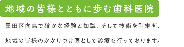 地域の皆様と共に歩む歯科医院 代々歯科医師の家系である荒木歯科医院は、墨田区向島で確かな経験と知識、そして技術を引継ぎ、地域の皆様のかかりつけ医として診療を行っております。