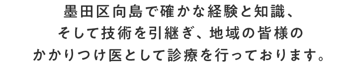 地域の皆様と共に歩む歯科医院 代々歯科医師の家系である荒木歯科医院は、墨田区向島で確かな経験と知識、そして技術を引継ぎ、地域の皆様のかかりつけ医として診療を行っております。