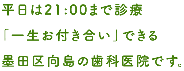 平日は21:00まで診療「一生お付き合い」できる墨田区向島の歯科医院です。