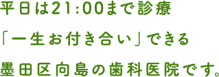 平日は21:00まで診療「一生お付き合い」できる墨田区向島の歯科医院です。